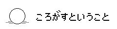 ころがすということ